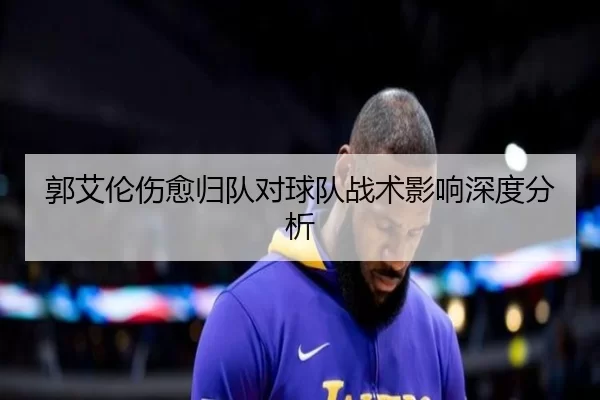 郭艾伦伤愈归队对球队战术影响深度分析