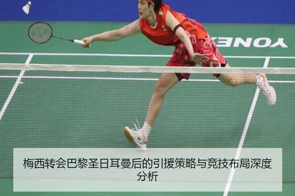 梅西转会巴黎圣日耳曼后的引援策略与竞技布局深度分析
